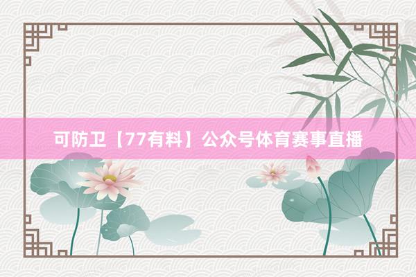 可防卫【77有料】公众号体育赛事直播
