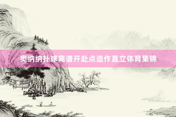 奥纳纳扑球离谱开赴点造作直立体育集锦
