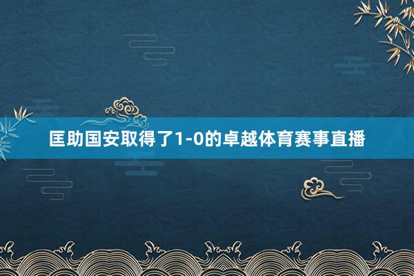 匡助国安取得了1-0的卓越体育赛事直播