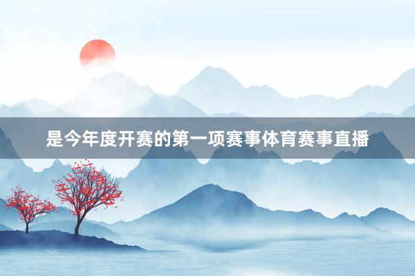 是今年度开赛的第一项赛事体育赛事直播