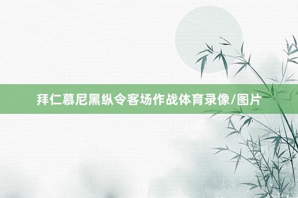 拜仁慕尼黑纵令客场作战体育录像/图片