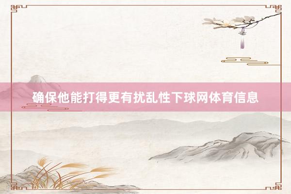确保他能打得更有扰乱性下球网体育信息