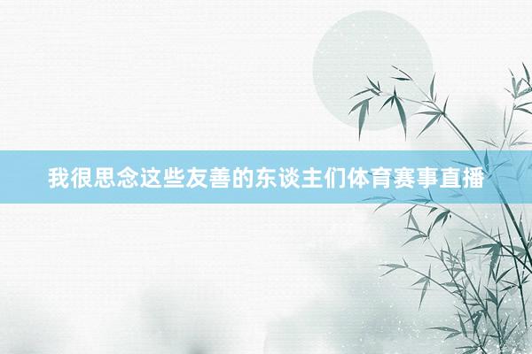我很思念这些友善的东谈主们体育赛事直播