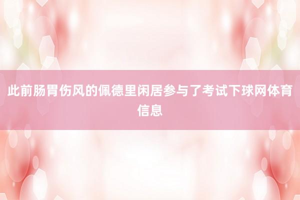 此前肠胃伤风的佩德里闲居参与了考试下球网体育信息