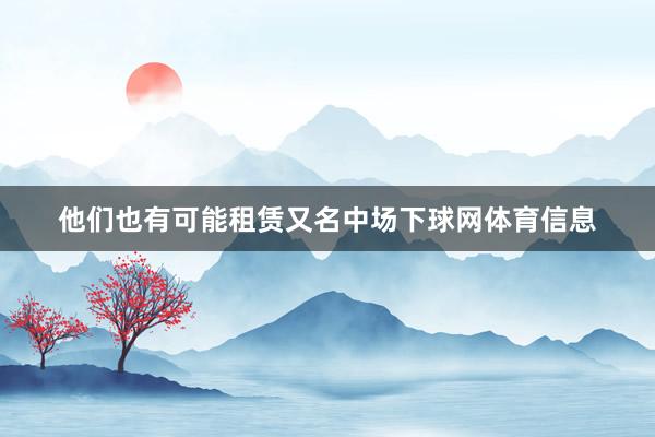 他们也有可能租赁又名中场下球网体育信息
