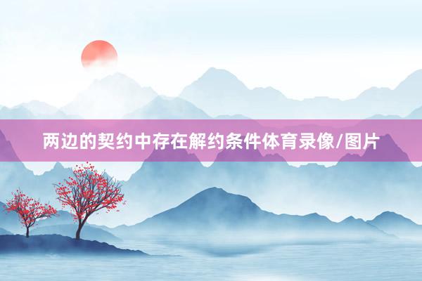 两边的契约中存在解约条件体育录像/图片