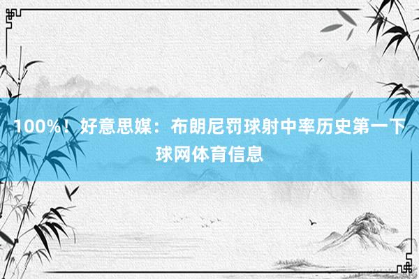 100%！好意思媒：布朗尼罚球射中率历史第一下球网体育信息