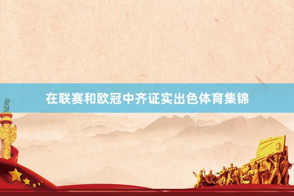 在联赛和欧冠中齐证实出色体育集锦