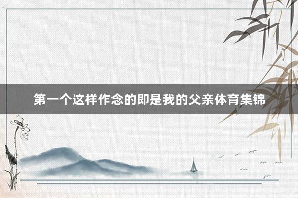 第一个这样作念的即是我的父亲体育集锦