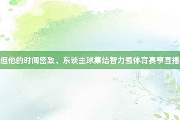 但他的时间密致、东谈主球集结智力强体育赛事直播