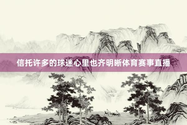 信托许多的球迷心里也齐明晰体育赛事直播