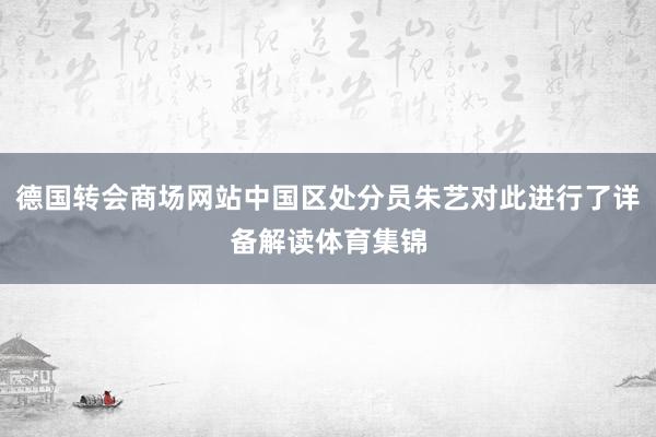 德国转会商场网站中国区处分员朱艺对此进行了详备解读体育集锦