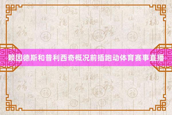 赖因德斯和普利西奇概况前插跑动体育赛事直播