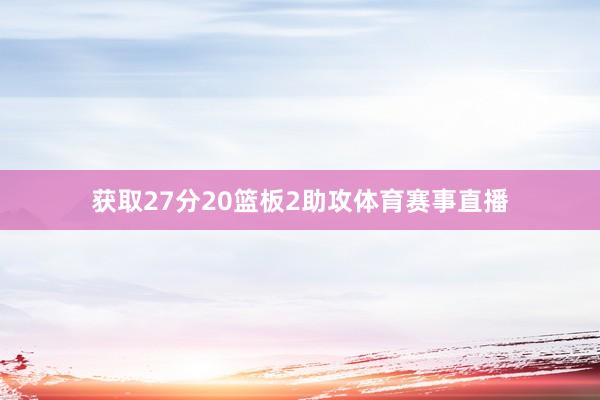 获取27分20篮板2助攻体育赛事直播