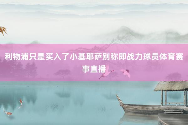 利物浦只是买入了小基耶萨别称即战力球员体育赛事直播