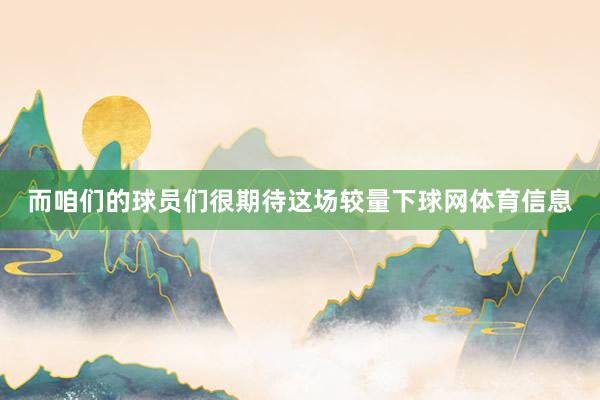 而咱们的球员们很期待这场较量下球网体育信息