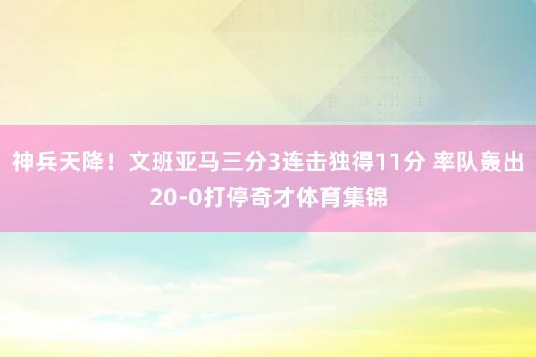 神兵天降！文班亚马三分3连击独得11分 率队轰出20-0打停奇才体育集锦