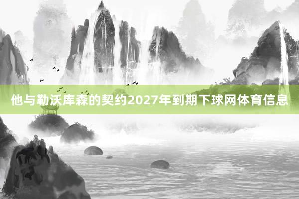 他与勒沃库森的契约2027年到期下球网体育信息