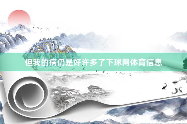 但我的病仍是好许多了下球网体育信息