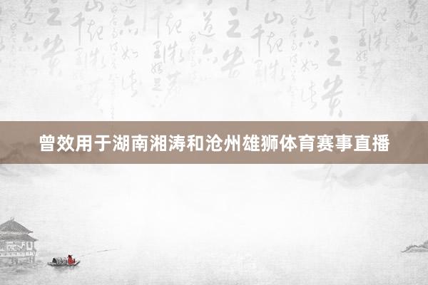 曾效用于湖南湘涛和沧州雄狮体育赛事直播