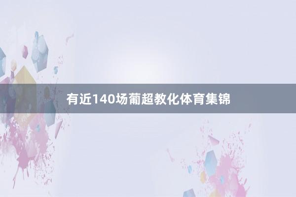 有近140场葡超教化体育集锦