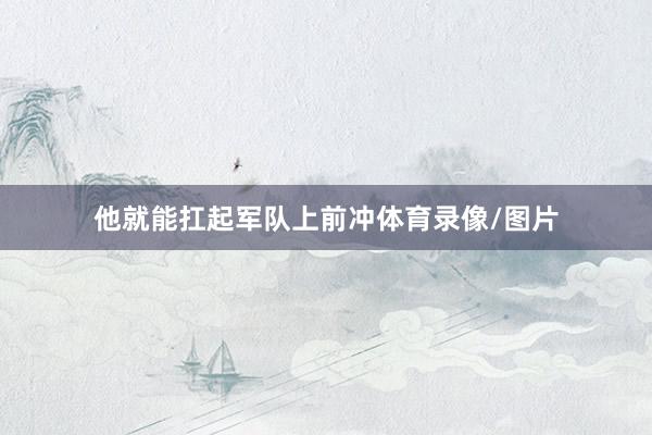 他就能扛起军队上前冲体育录像/图片