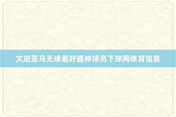 文班亚马无缘最好提神球员下球网体育信息