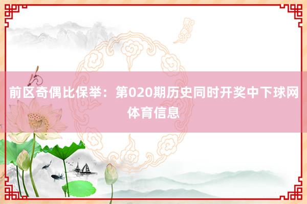 前区奇偶比保举：第020期历史同时开奖中下球网体育信息