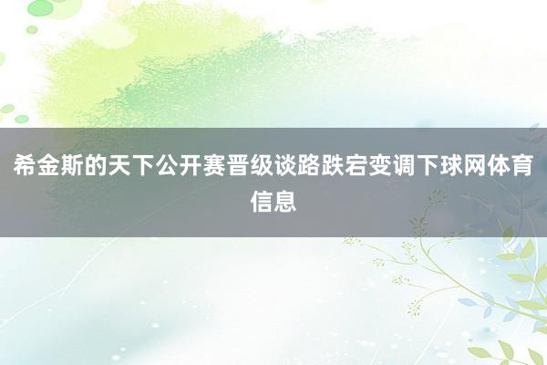 希金斯的天下公开赛晋级谈路跌宕变调下球网体育信息
