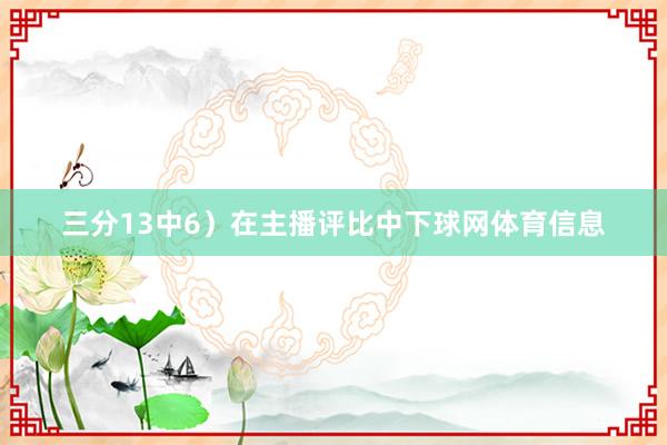 三分13中6）在主播评比中下球网体育信息