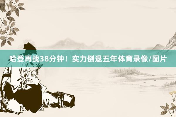 哈登再战38分钟！实力倒退五年体育录像/图片