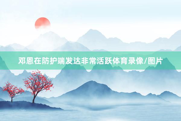 邓恩在防护端发达非常活跃体育录像/图片