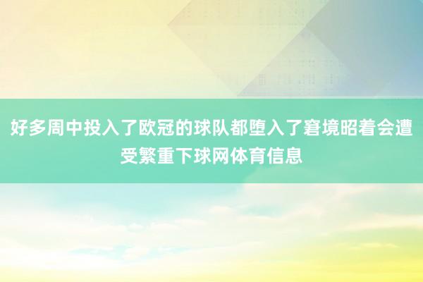 好多周中投入了欧冠的球队都堕入了窘境昭着会遭受繁重下球网体育信息