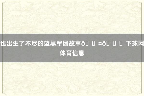 也出生了不尽的蓝黑军团故事🖤💙下球网体育信息