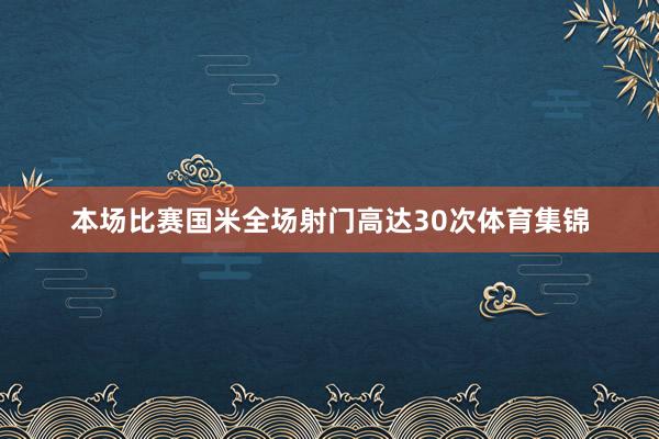本场比赛国米全场射门高达30次体育集锦