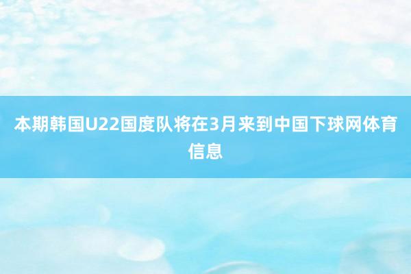 本期韩国U22国度队将在3月来到中国下球网体育信息