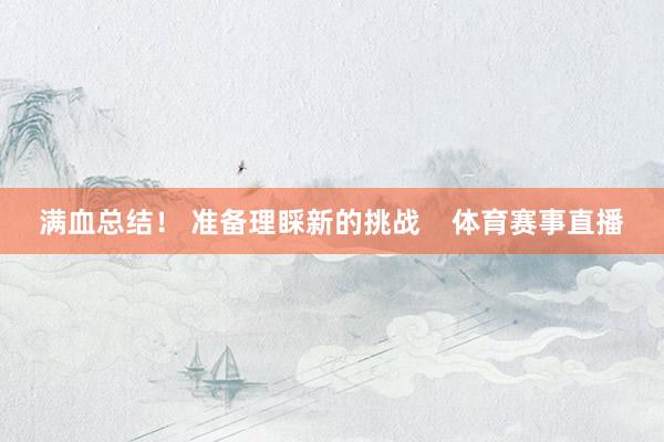满血总结！ 准备理睬新的挑战    体育赛事直播