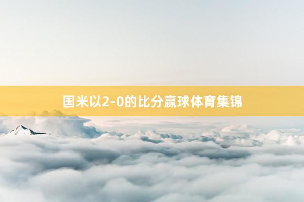国米以2-0的比分赢球体育集锦