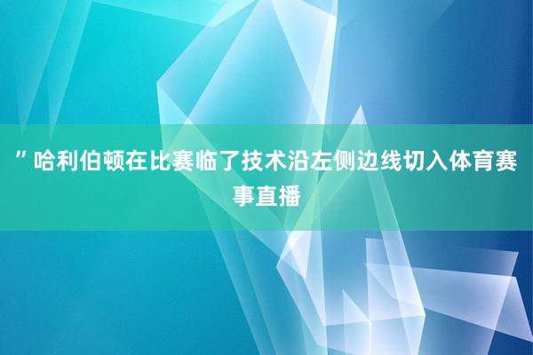 ”哈利伯顿在比赛临了技术沿左侧边线切入体育赛事直播