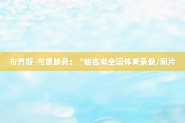 布鲁斯-布朗暗意：“他名满全国体育录像/图片