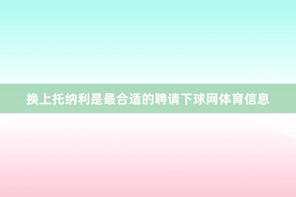 换上托纳利是最合适的聘请下球网体育信息