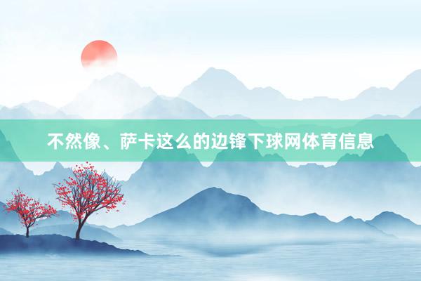 不然像、萨卡这么的边锋下球网体育信息
