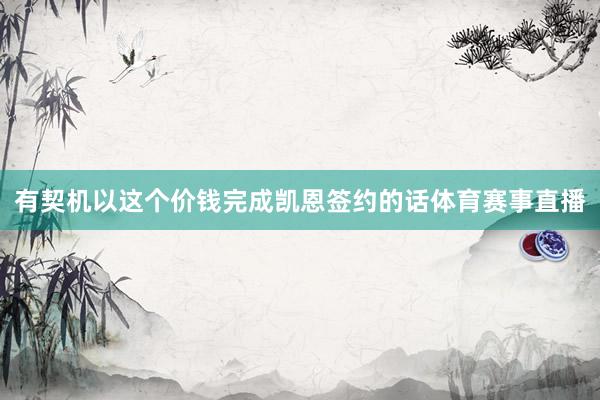 有契机以这个价钱完成凯恩签约的话体育赛事直播