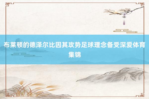 布莱顿的德泽尔比因其攻势足球理念备受深爱体育集锦