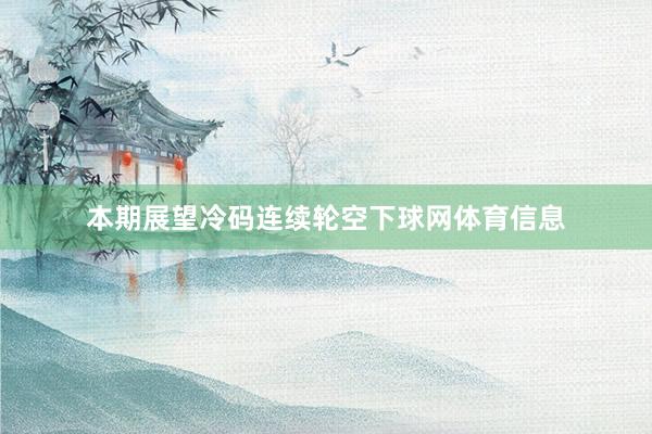 本期展望冷码连续轮空下球网体育信息