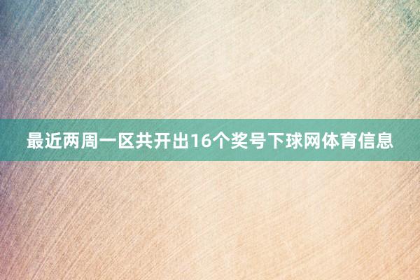 最近两周一区共开出16个奖号下球网体育信息