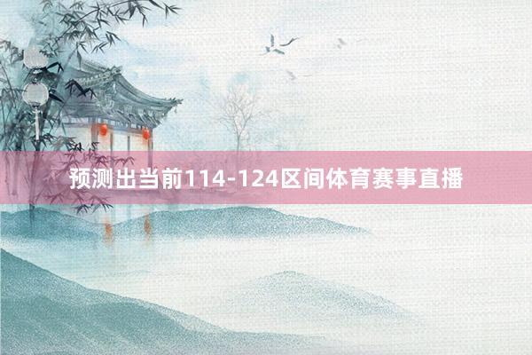 预测出当前114-124区间体育赛事直播