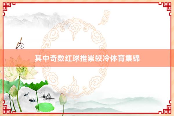 其中奇数红球推崇较冷体育集锦