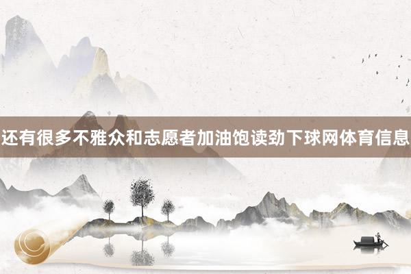 还有很多不雅众和志愿者加油饱读劲下球网体育信息