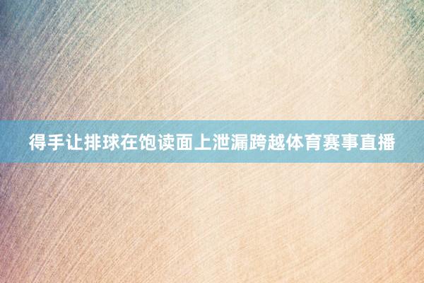 得手让排球在饱读面上泄漏跨越体育赛事直播